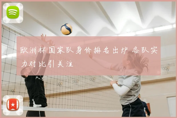 欧洲杯国家队身价排名出炉 各队实力对比引关注