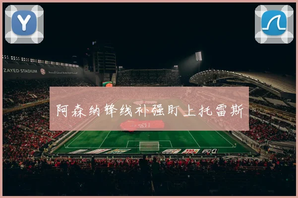阿森纳锋线补强盯上托雷斯
