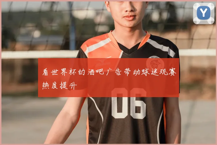 看世界杯的酒吧广告带动球迷观赛热度提升