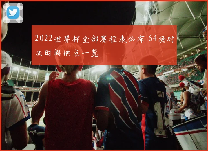 2022世界杯全部赛程表公布 64场对决时间地点一览