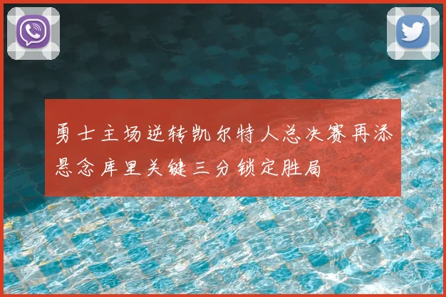 勇士主场逆转凯尔特人总决赛再添悬念库里关键三分锁定胜局