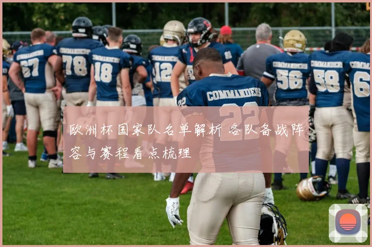 欧洲杯国家队名单解析 各队备战阵容与赛程看点梳理