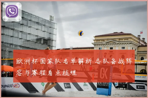 欧洲杯国家队名单解析 各队备战阵容与赛程看点梳理