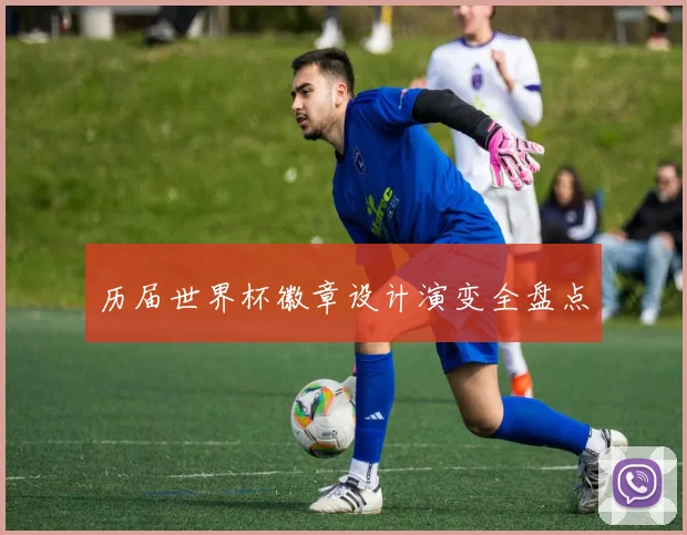 历届世界杯徽章设计演变全盘点
