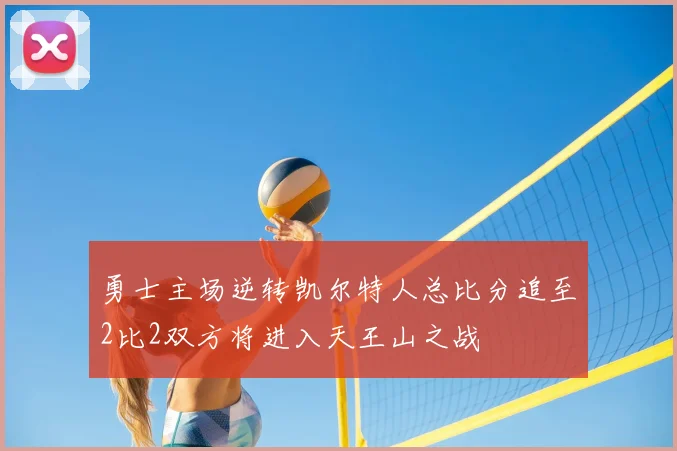 勇士主场逆转凯尔特人总比分追至2比2双方将进入天王山之战