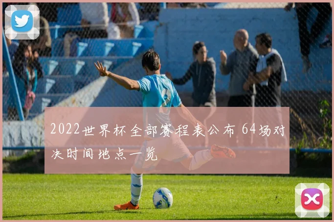 2022世界杯全部赛程表公布 64场对决时间地点一览