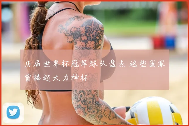 历届世界杯冠军球队盘点 这些国家曾捧起大力神杯