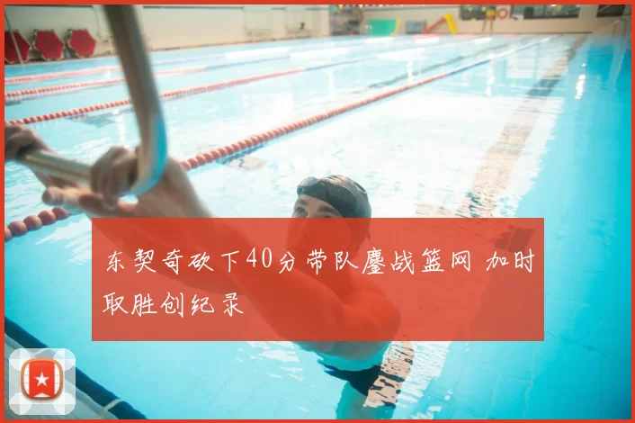 东契奇砍下40分带队鏖战篮网 加时取胜创纪录