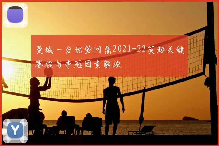 曼城一分优势问鼎2021-22英超关键赛程与夺冠因素解读