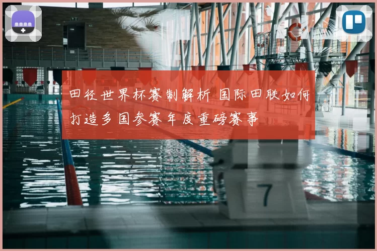 田径世界杯赛制解析 国际田联如何打造多国参赛年度重磅赛事