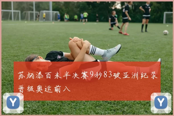 苏炳添百米半决赛9秒83破亚洲纪录晋级奥运前八