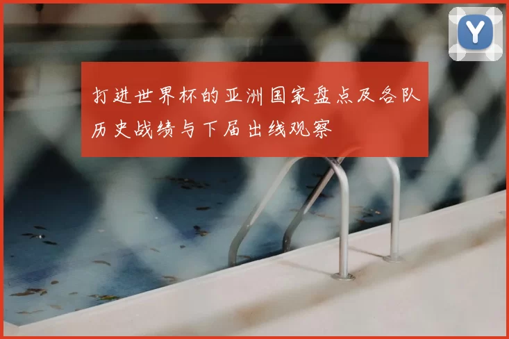 打进世界杯的亚洲国家盘点及各队历史战绩与下届出线观察
