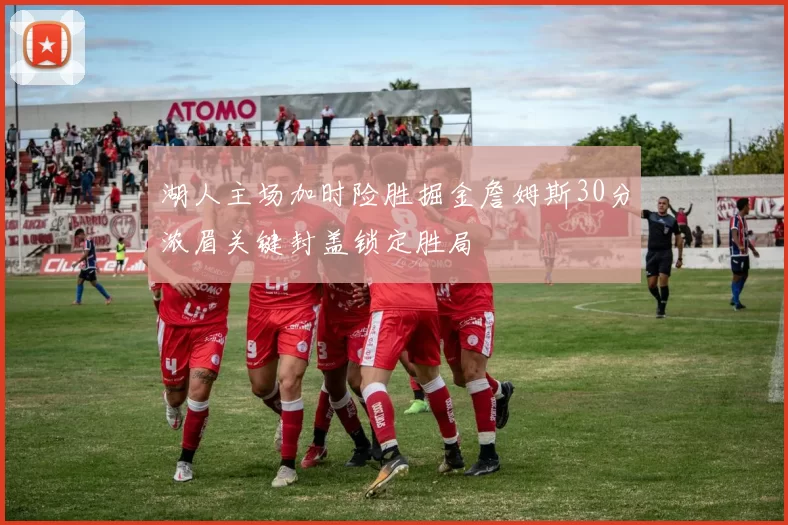 湖人主场加时险胜掘金詹姆斯30分浓眉关键封盖锁定胜局