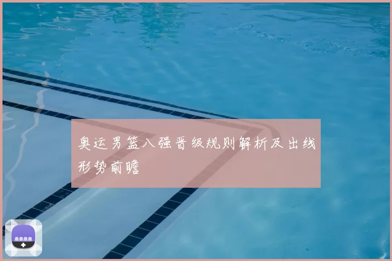 奥运男篮八强晋级规则解析及出线形势前瞻