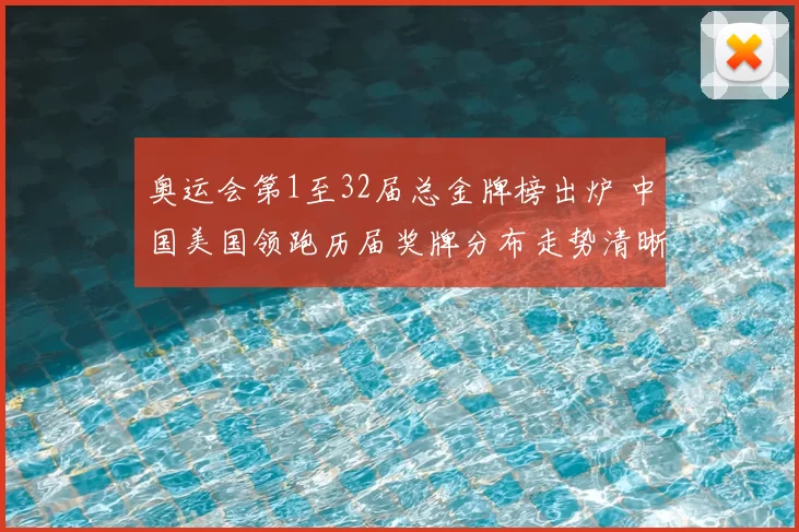 奥运会第1至32届总金牌榜出炉 中国美国领跑历届奖牌分布走势清晰