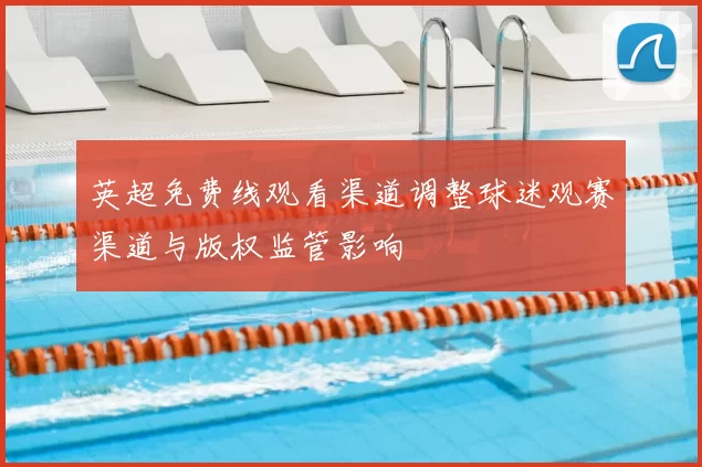 英超免费线观看渠道调整球迷观赛渠道与版权监管影响