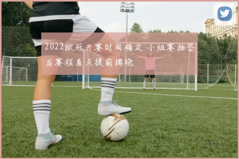 2022欧冠开赛时间确定 小组赛抽签后赛程看点提前揭晓