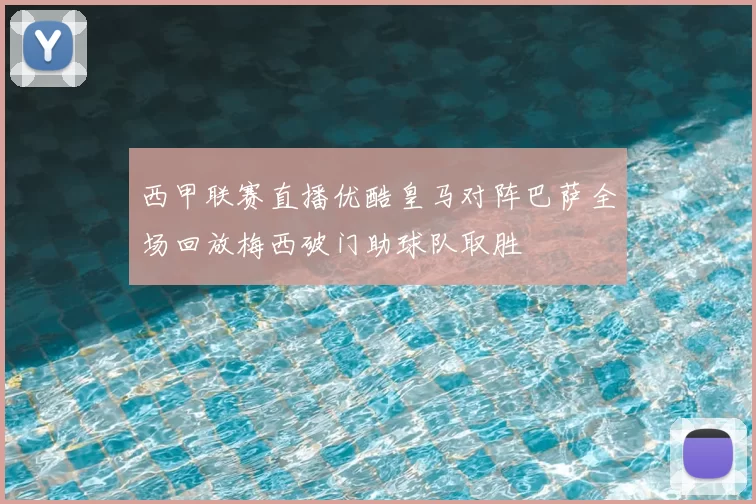 西甲联赛直播优酷皇马对阵巴萨全场回放梅西破门助球队取胜