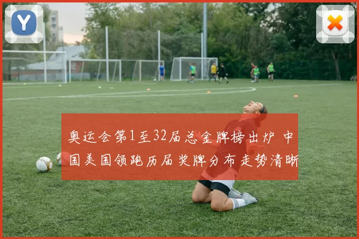 奥运会第1至32届总金牌榜出炉 中国美国领跑历届奖牌分布走势清晰