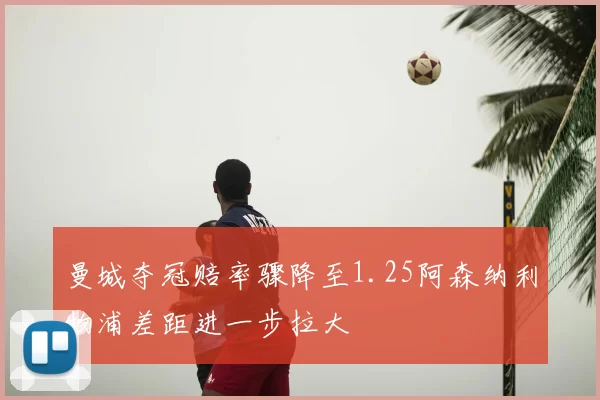 曼城夺冠赔率骤降至1.25阿森纳利物浦差距进一步拉大