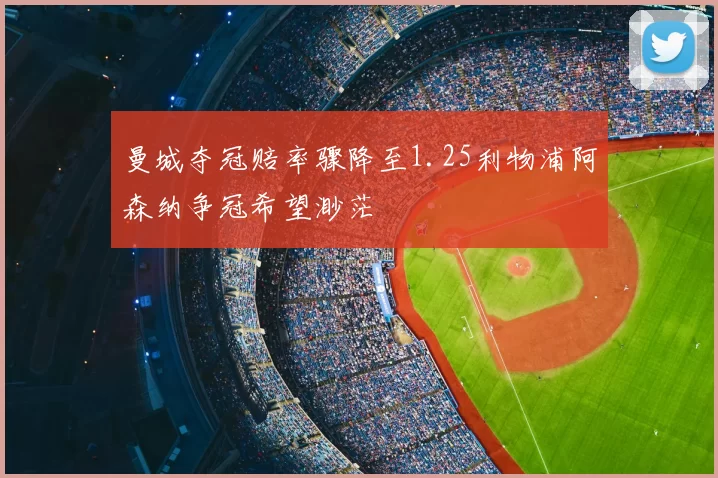 曼城夺冠赔率骤降至1.25利物浦阿森纳争冠希望渺茫