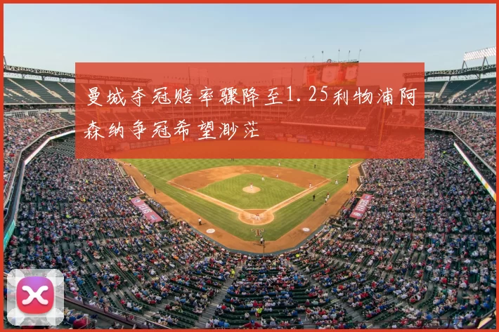 曼城夺冠赔率骤降至1.25利物浦阿森纳争冠希望渺茫