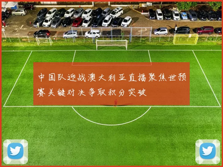 中国队迎战澳大利亚直播聚焦世预赛关键对决争取积分突破