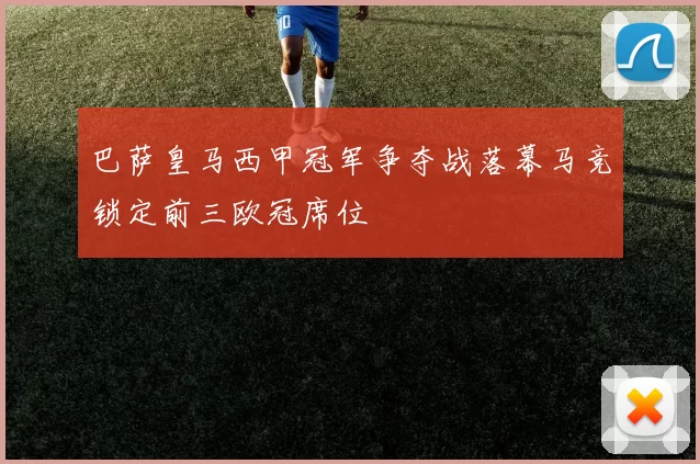巴萨皇马西甲冠军争夺战落幕马竞锁定前三欧冠席位