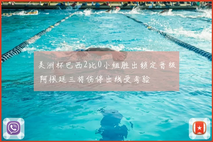 美洲杯巴西2比0小组胜出锁定晋级 阿根廷三将伤停出线受考验