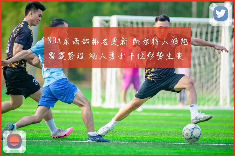 NBA东西部排名更新 凯尔特人领跑雷霆紧追 湖人勇士卡位形势生变
