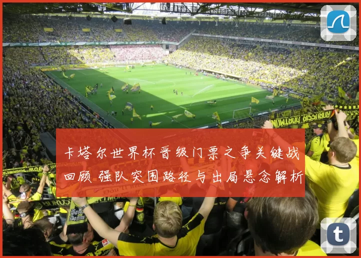 卡塔尔世界杯晋级门票之争关键战回顾 强队突围路径与出局悬念解析