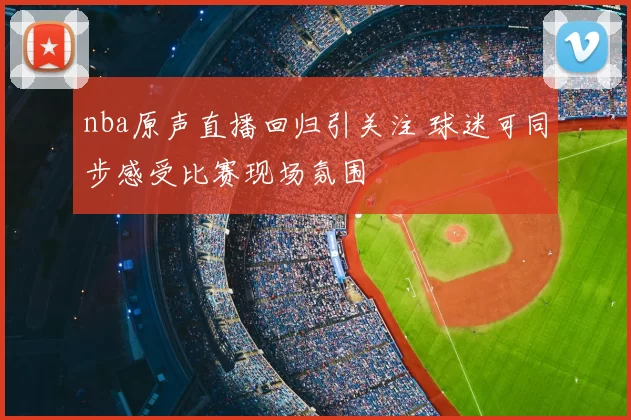 nba原声直播回归引关注 球迷可同步感受比赛现场氛围
