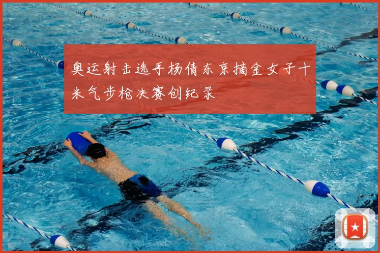 奥运射击选手杨倩东京摘金女子十米气步枪决赛创纪录