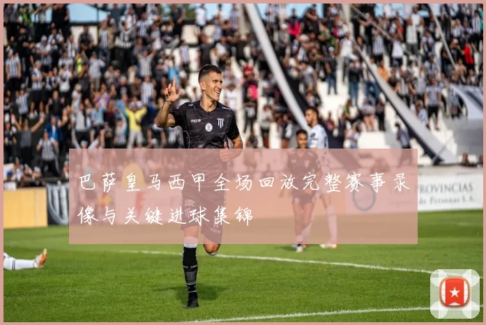 巴萨皇马西甲全场回放完整赛事录像与关键进球集锦