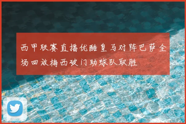 西甲联赛直播优酷皇马对阵巴萨全场回放梅西破门助球队取胜