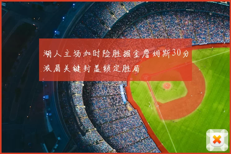 湖人主场加时险胜掘金詹姆斯30分浓眉关键封盖锁定胜局