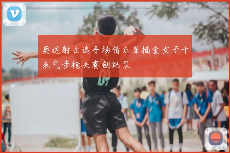 奥运射击选手杨倩东京摘金女子十米气步枪决赛创纪录