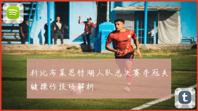 科比布莱恩特湖人队总决赛夺冠关键操作技巧解析