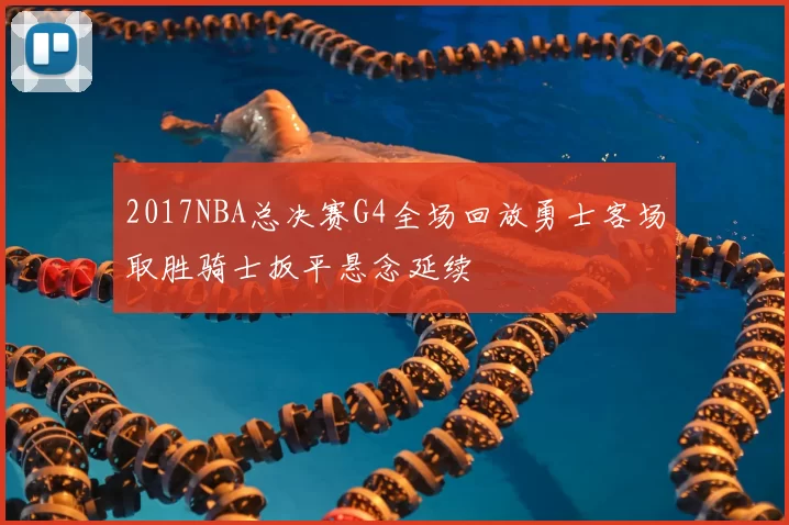 2017NBA总决赛G4全场回放勇士客场取胜骑士扳平悬念延续