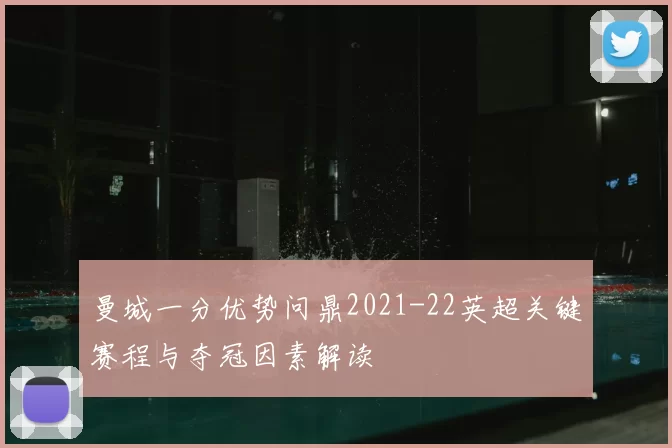 曼城一分优势问鼎2021-22英超关键赛程与夺冠因素解读