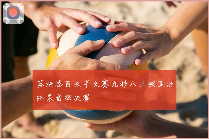 苏炳添百米半决赛九秒八三破亚洲纪录晋级决赛