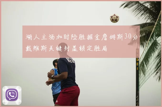 湖人主场加时险胜掘金詹姆斯30分戴维斯关键封盖锁定胜局